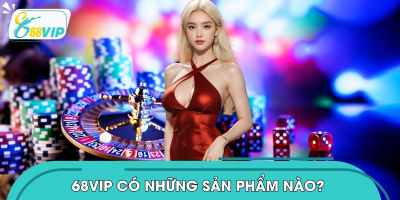 68VIP Có Những Sản Phẩm Nào? Khám Phá Kho Game Đẳng Cấp 2026